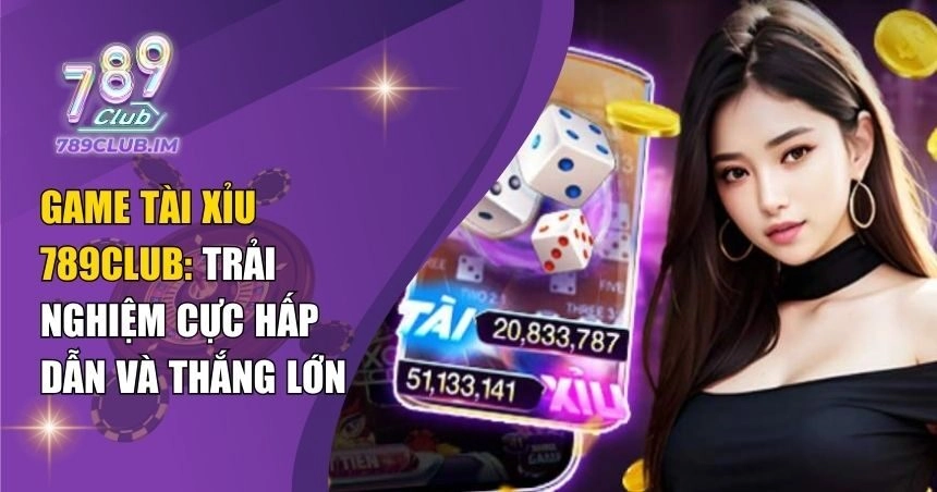 Game Tài Xỉu 789Club: Trải Nghiệm Cực Hấp Dẫn Và Thắng Lớn