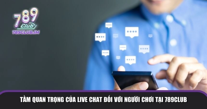Tầm quan trọng của Live Chat đối với người chơi tại 789Club